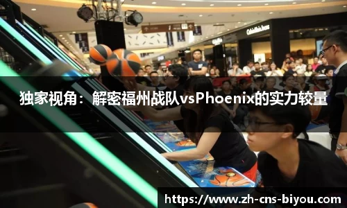 独家视角：解密福州战队vsPhoenix的实力较量